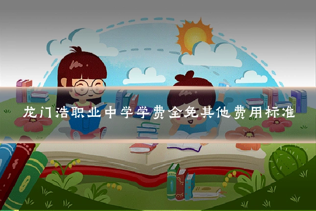 龙门浩职业中学学费全免其他费用标准
