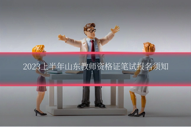 2023上半年山东教师资格证笔试报名须知