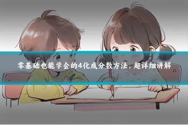 零基础也能学会的4化成分数方法，超详细讲解