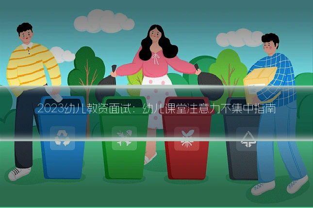 2023幼儿教资面试：幼儿课堂注意力不集中指南