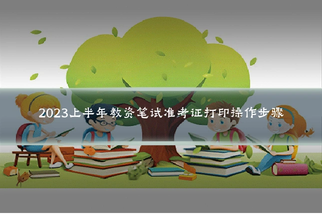2023上半年教资笔试准考证打印操作步骤