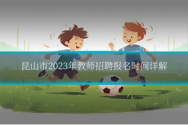 昆山市2023年教师招聘报名时间详解