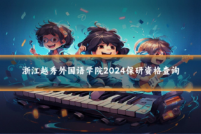 浙江越秀外国语学院2024保研资格查询