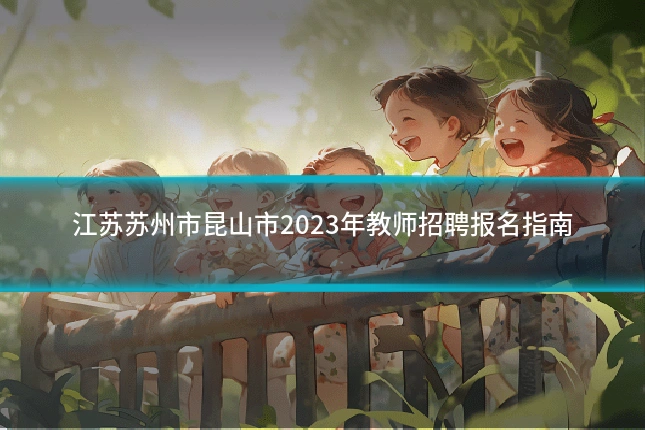 江苏苏州市昆山市2023年教师招聘报名指南