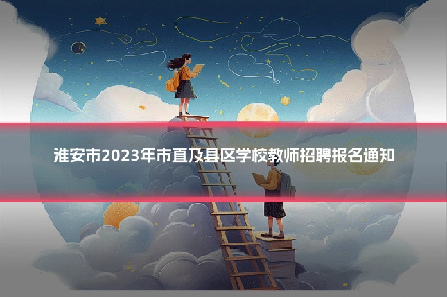 淮安市2023年市直及县区学校教师招聘报名通知