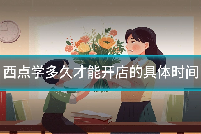 西点学多久才能开店的具体时间