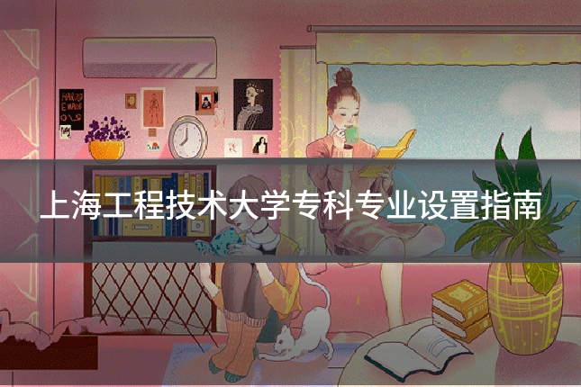 上海工程技术大学专科专业设置指南