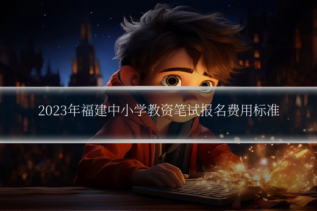 2023年福建中小学教资笔试报名费用标准