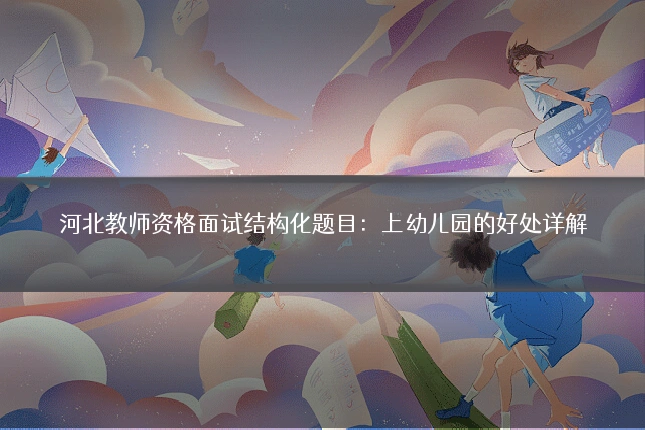 河北教师资格面试结构化题目：上幼儿园的好处详解