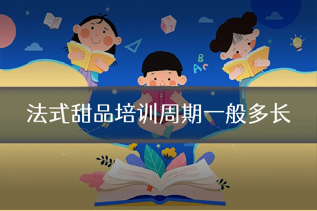 法式甜品培训周期一般多长