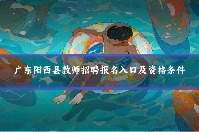 广东阳西县教师招聘报名入口及资格条件