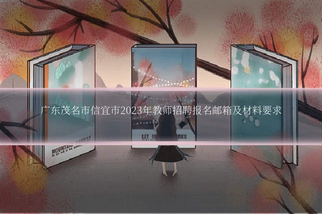广东茂名市信宜市2023年教师招聘报名邮箱及材料要求