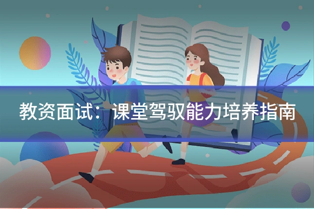 教资面试：课堂驾驭能力培养指南