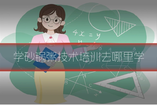 学砂锅粥技术培训去哪里学