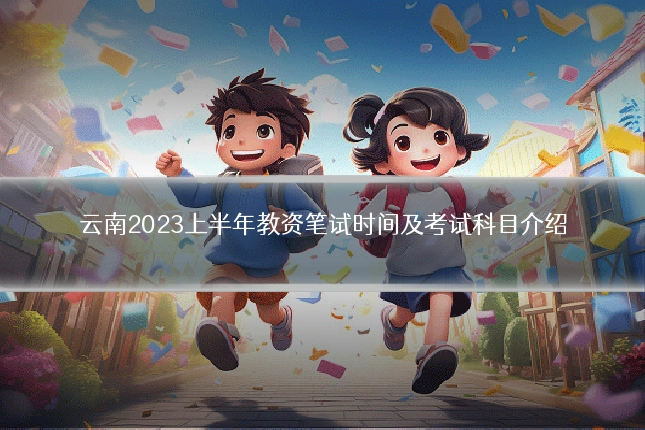 云南2023上半年教资笔试时间及考试科目介绍