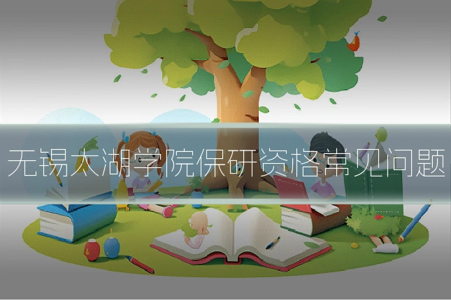 无锡太湖学院保研资格常见问题