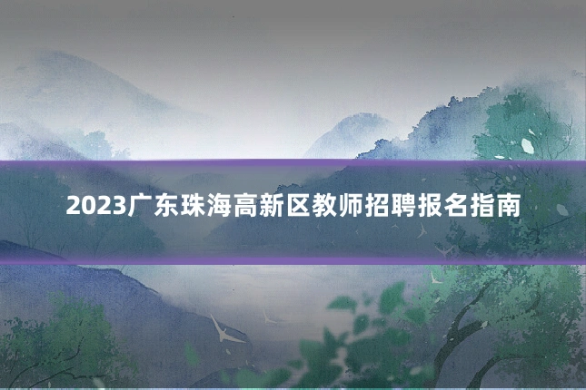 2023广东珠海高新区教师招聘报名指南