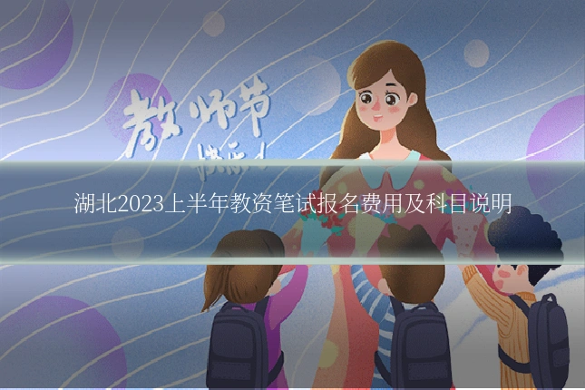 湖北2023上半年教资笔试报名费用及科目说明