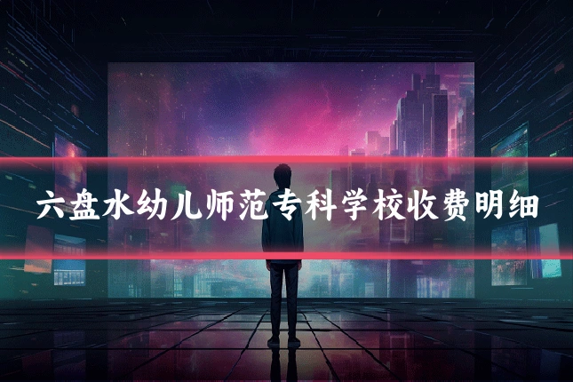 六盘水幼儿师范专科学校收费明细