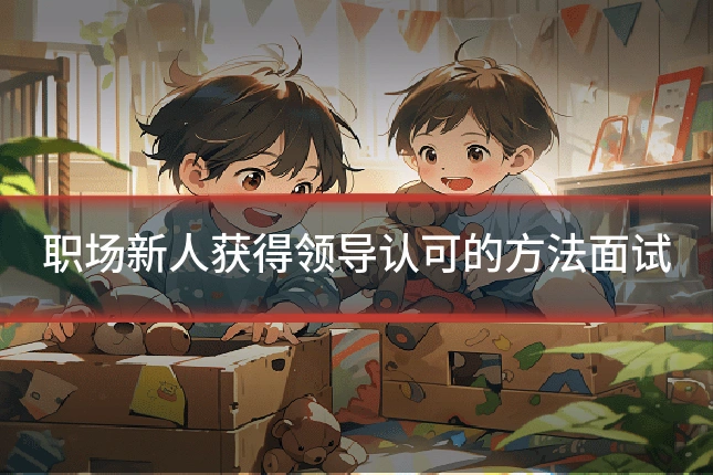 职场新人获得领导认可的方法面试