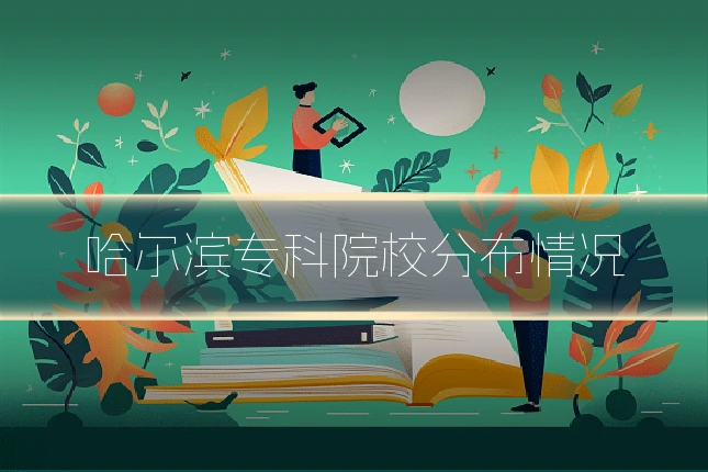 哈尔滨专科院校分布情况