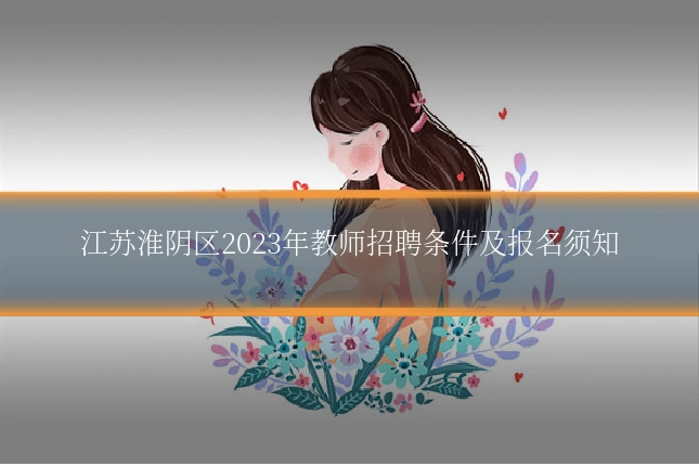 江苏淮阴区2023年教师招聘条件及报名须知