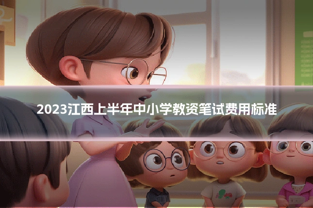 2023江西上半年中小学教资笔试费用标准