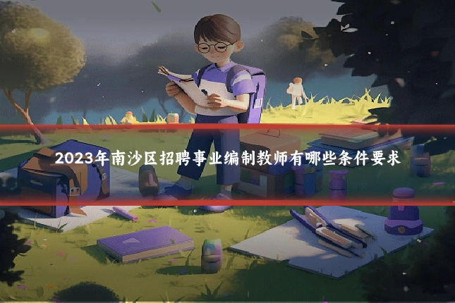 2023年南沙区招聘事业编制教师有哪些条件要求
