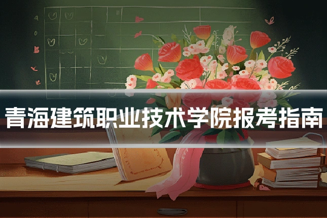 青海建筑职业技术学院报考指南