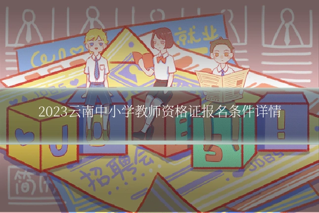 2023云南中小学教师资格证报名条件详情