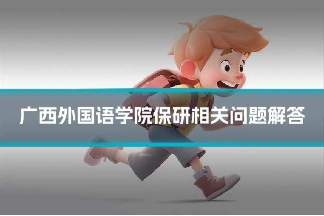 广西外国语学院保研相关问题解答
