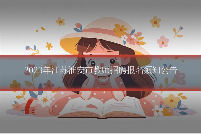 2023年江苏淮安市教师招聘报名须知公告