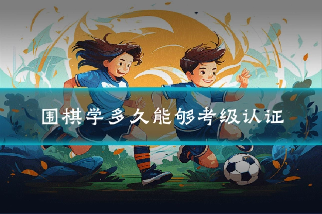 围棋学多久能够考级认证