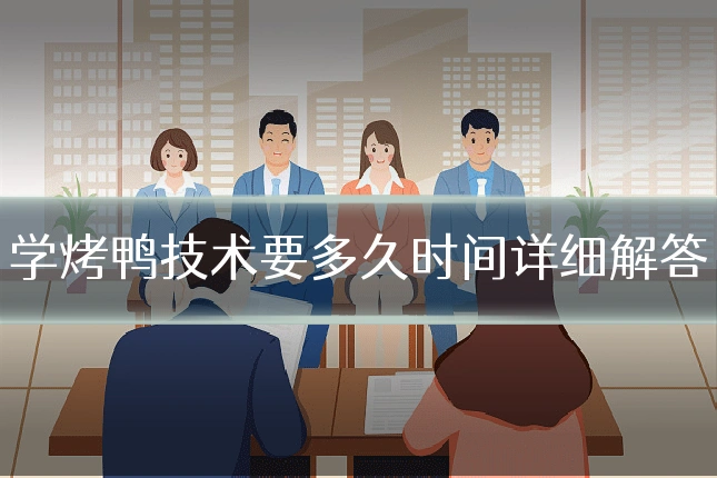 学烤鸭技术要多久时间详细解答