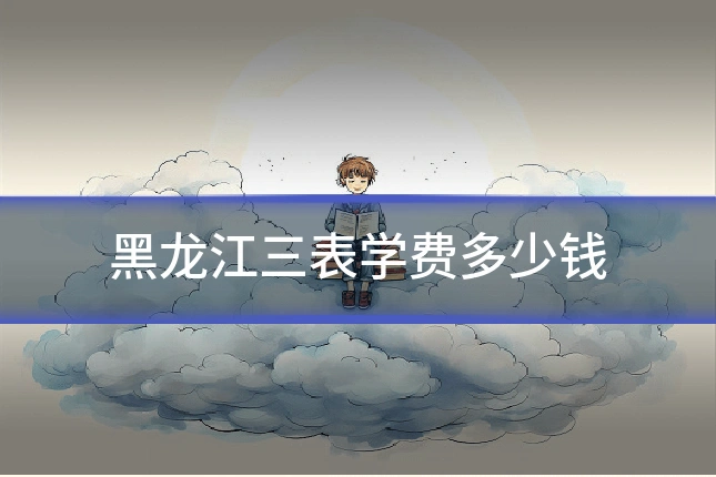 黑龙江三表学费多少钱