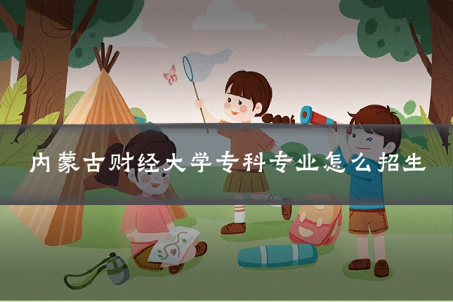 内蒙古财经大学专科专业怎么招生