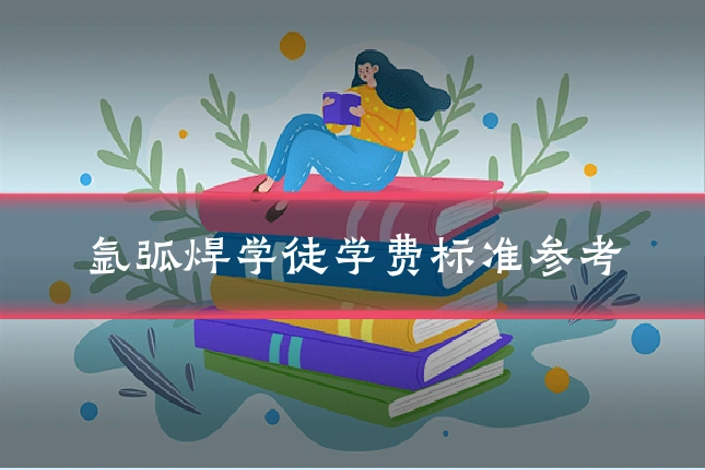氩弧焊学徒学费标准参考