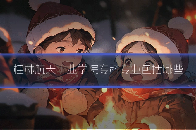 桂林航天工业学院专科专业包括哪些