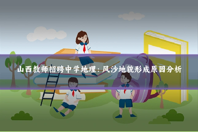 山西教师招聘中学地理：风沙地貌形成原因分析