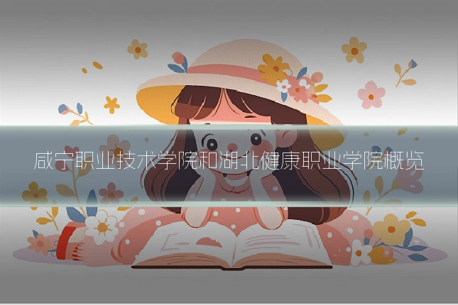 咸宁职业技术学院和湖北健康职业学院概览