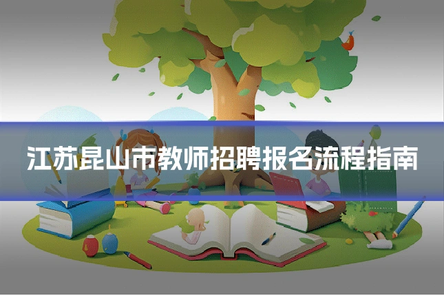 江苏昆山市教师招聘报名流程指南