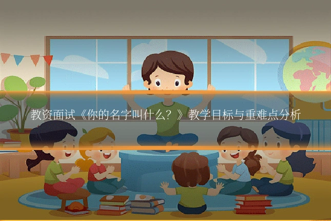 教资面试《你的名字叫什么？》教学目标与重难点分析