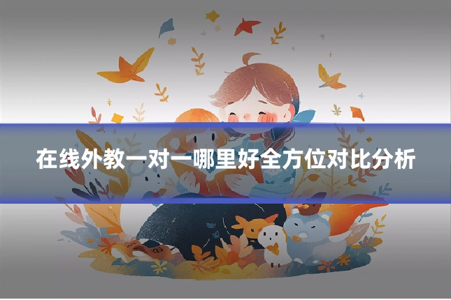 在线外教一对一哪里好全方位对比分析