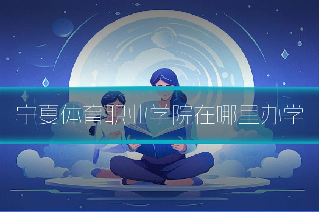宁夏体育职业学院在哪里办学
