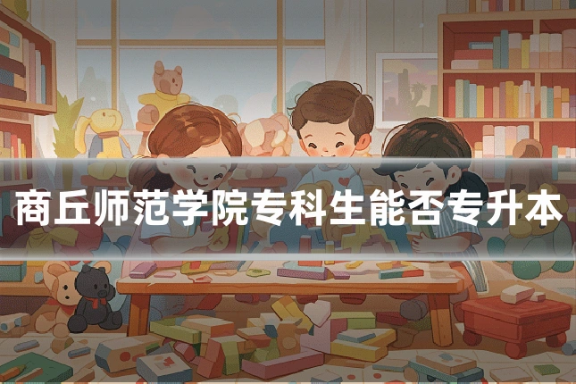 商丘师范学院专科生能否专升本
