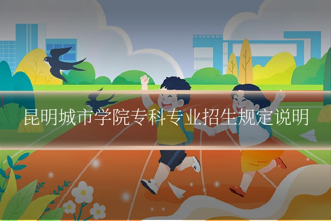 昆明城市学院专科专业招生规定说明