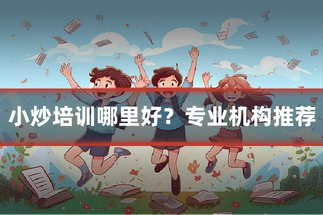 小炒培训哪里好？专业机构推荐