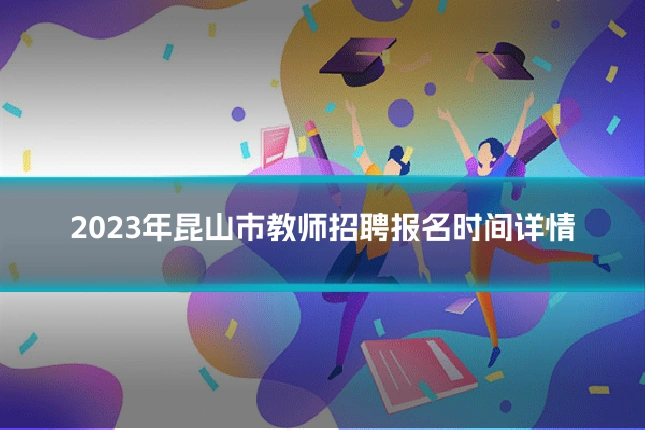 2023年昆山市教师招聘报名时间详情