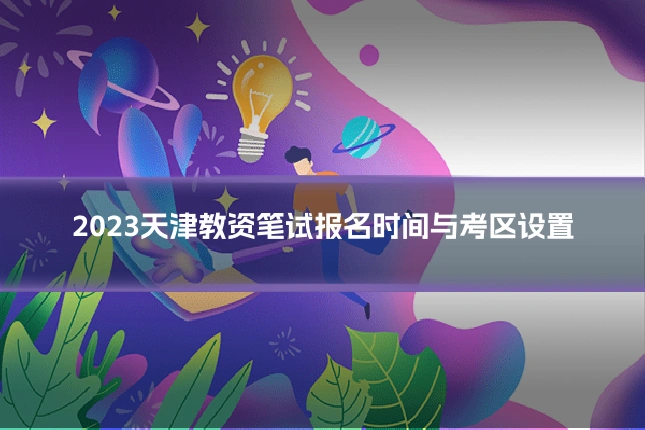 2023天津教资笔试报名时间与考区设置