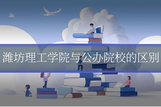 潍坊理工学院与公办院校的区别